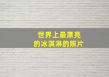 世界上最漂亮的冰淇淋的照片