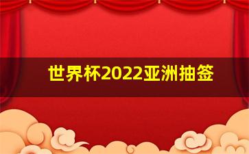 世界杯2022亚洲抽签