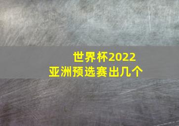 世界杯2022亚洲预选赛出几个