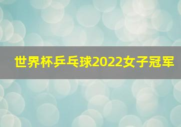 世界杯乒乓球2022女子冠军