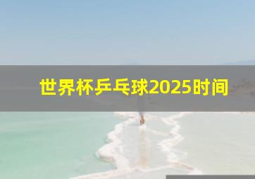 世界杯乒乓球2025时间