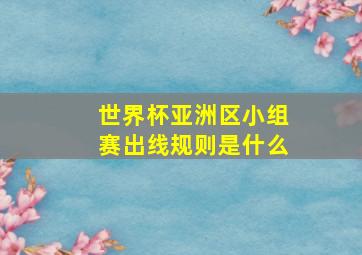 世界杯亚洲区小组赛出线规则是什么