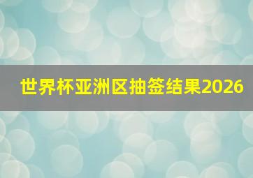 世界杯亚洲区抽签结果2026