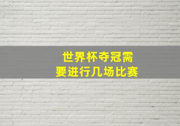 世界杯夺冠需要进行几场比赛