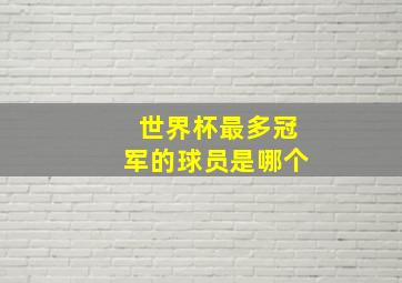 世界杯最多冠军的球员是哪个