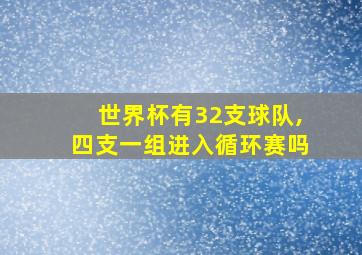 世界杯有32支球队,四支一组进入循环赛吗