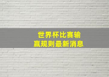 世界杯比赛输赢规则最新消息