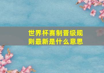 世界杯赛制晋级规则最新是什么意思