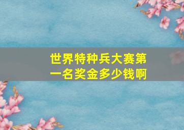 世界特种兵大赛第一名奖金多少钱啊