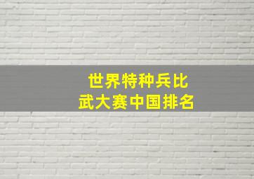 世界特种兵比武大赛中国排名