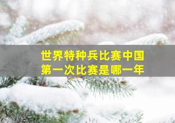 世界特种兵比赛中国第一次比赛是哪一年