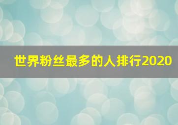 世界粉丝最多的人排行2020