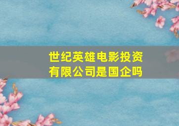 世纪英雄电影投资有限公司是国企吗