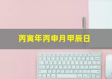 丙寅年丙申月甲辰日