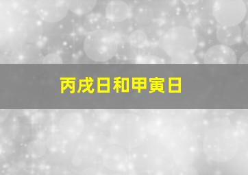 丙戌日和甲寅日