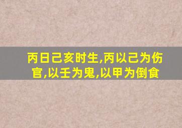 丙日己亥时生,丙以己为伤官,以壬为鬼,以甲为倒食