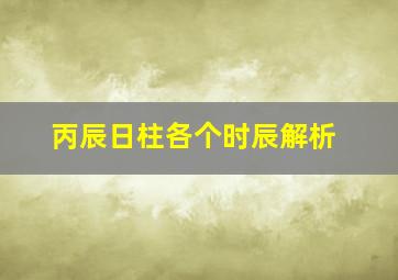 丙辰日柱各个时辰解析