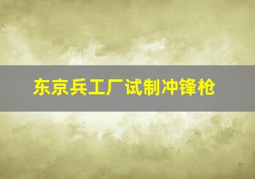 东京兵工厂试制冲锋枪