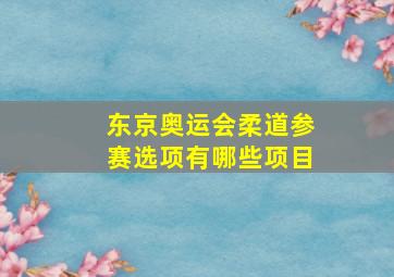 东京奥运会柔道参赛选项有哪些项目