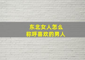 东北女人怎么称呼喜欢的男人