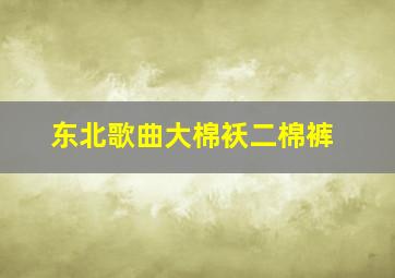 东北歌曲大棉袄二棉裤