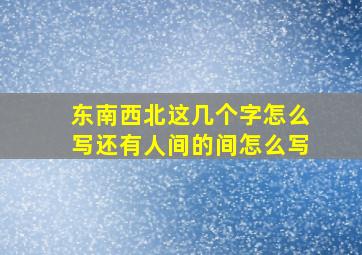 东南西北这几个字怎么写还有人间的间怎么写