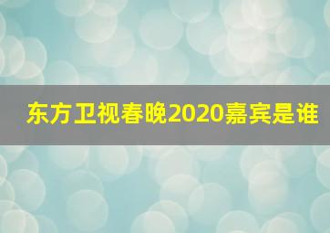 东方卫视春晚2020嘉宾是谁