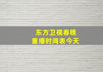 东方卫视春晚重播时间表今天