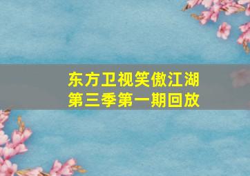 东方卫视笑傲江湖第三季第一期回放