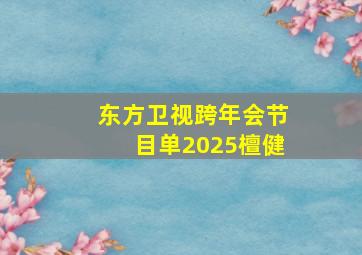 东方卫视跨年会节目单2025檀健