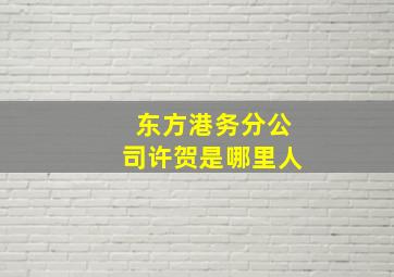 东方港务分公司许贺是哪里人