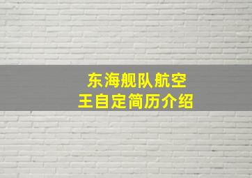 东海舰队航空王自定简历介绍