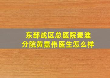 东部战区总医院秦淮分院黄嘉伟医生怎么样