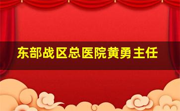 东部战区总医院黄勇主任