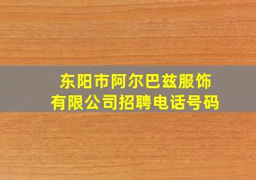 东阳市阿尔巴兹服饰有限公司招聘电话号码