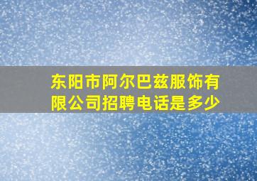 东阳市阿尔巴兹服饰有限公司招聘电话是多少