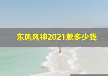 东风风神2021款多少钱