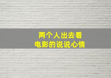 两个人出去看电影的说说心情