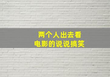 两个人出去看电影的说说搞笑