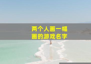 两个人画一幅画的游戏名字