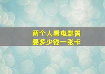 两个人看电影需要多少钱一张卡