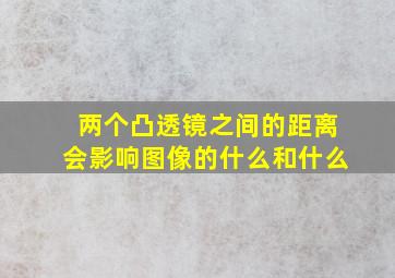 两个凸透镜之间的距离会影响图像的什么和什么