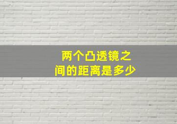 两个凸透镜之间的距离是多少