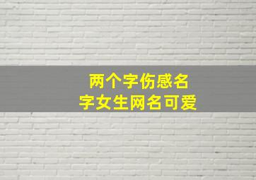 两个字伤感名字女生网名可爱