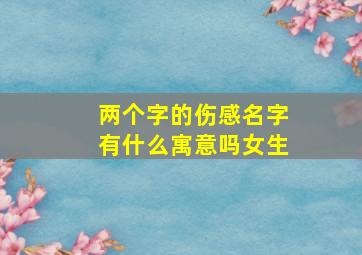 两个字的伤感名字有什么寓意吗女生