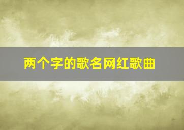 两个字的歌名网红歌曲