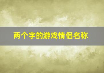 两个字的游戏情侣名称