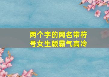 两个字的网名带符号女生版霸气高冷