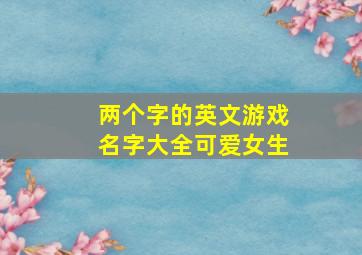 两个字的英文游戏名字大全可爱女生