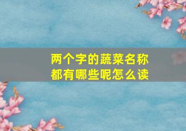 两个字的蔬菜名称都有哪些呢怎么读